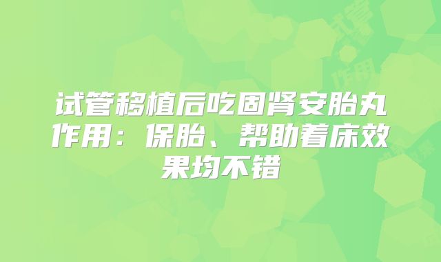 试管移植后吃固肾安胎丸作用：保胎、帮助着床效果均不错