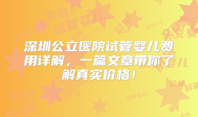 深圳公立医院试管婴儿费用详解，一篇文章带你了解真实价格！