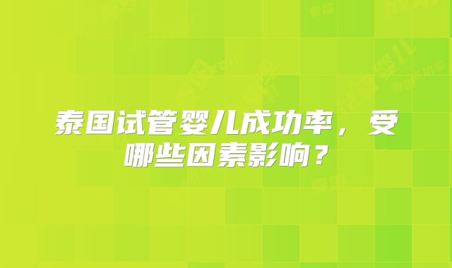 泰国试管婴儿成功率，受哪些因素影响？