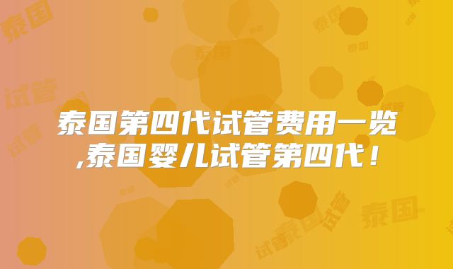泰国第四代试管费用一览,泰国婴儿试管第四代!