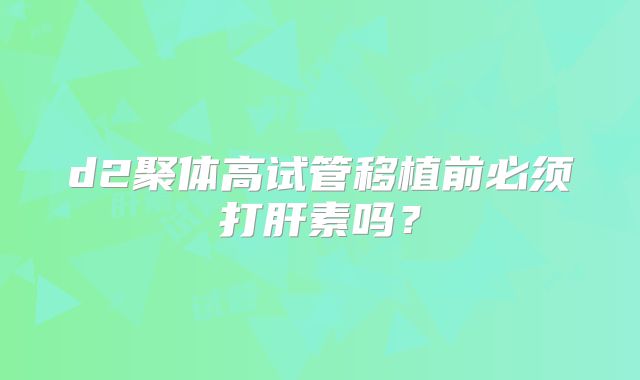 d2聚体高试管移植前必须打肝素吗？