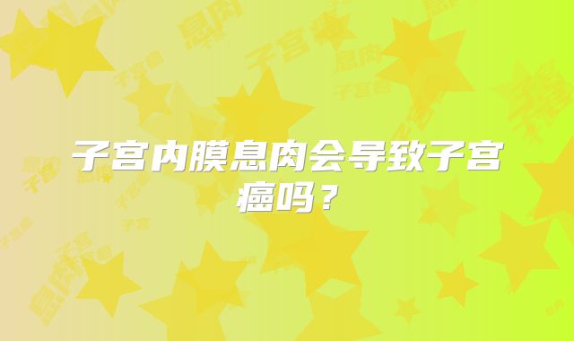 子宫内膜息肉会导致子宫癌吗?