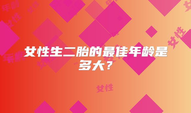 女性生二胎的最佳年龄是多大？