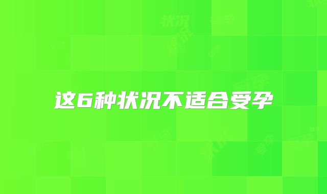 这6种状况不适合受孕