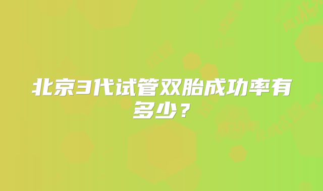 北京3代试管双胎成功率有多少?