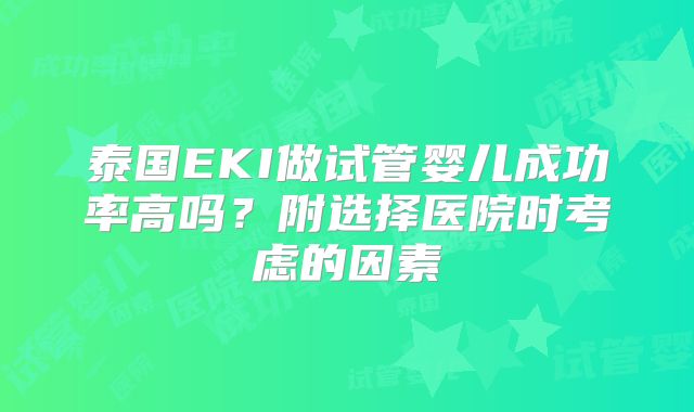 泰国EKI做试管婴儿成功率高吗？附选择医院时考虑的因素