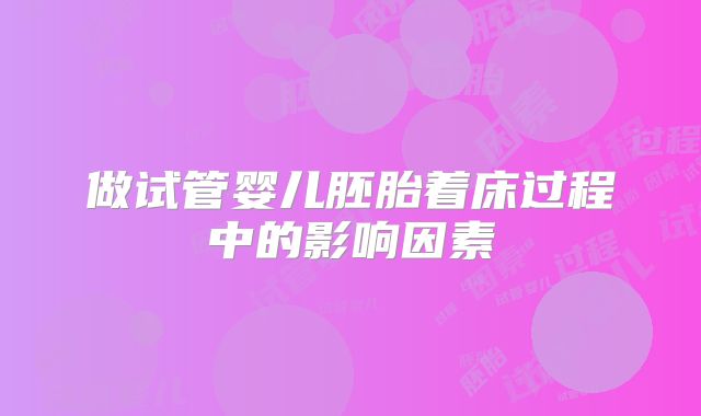 做试管婴儿胚胎着床过程中的影响因素
