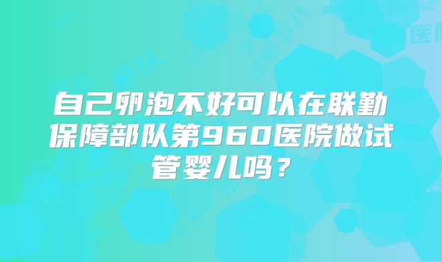 自己卵泡不好可以在联勤保障部队第960医院做试管婴儿吗？