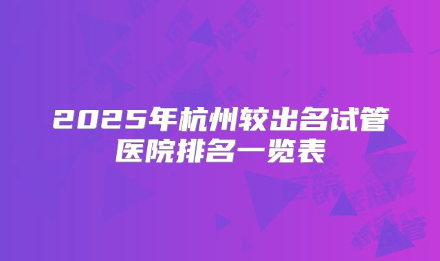 2025年杭州较出名试管医院排名一览表