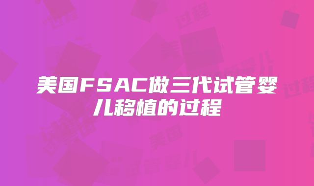 美国FSAC做三代试管婴儿移植的过程
