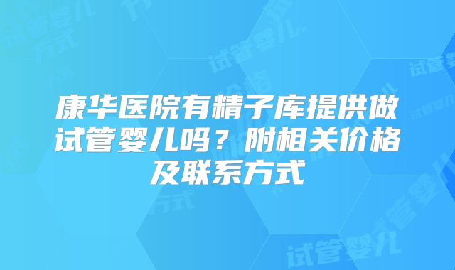 康华医院有精子库提供做试管婴儿吗?附相关价格及联系方式
