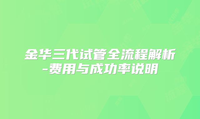 金华三代试管全流程解析-费用与成功率说明