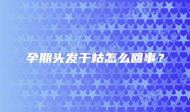 孕期头发干枯怎么回事？