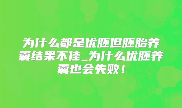 为什么都是优胚但胚胎养囊结果不佳_为什么优胚养囊也会失败！