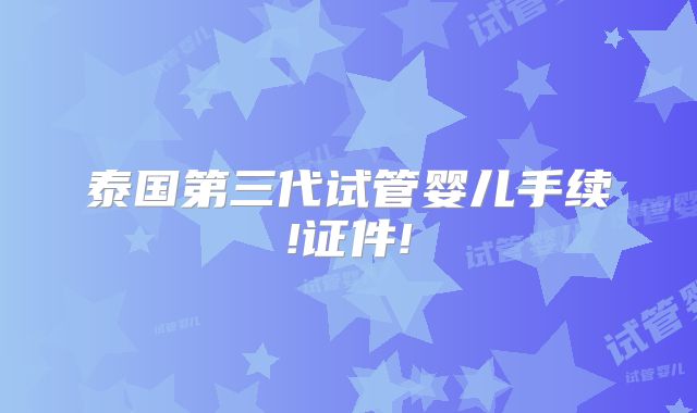 泰国第三代试管婴儿手续!证件!