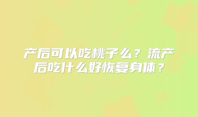 产后可以吃桃子么？流产后吃什么好恢复身体？
