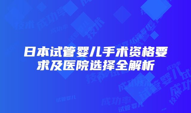 日本试管婴儿手术资格要求及医院选择全解析