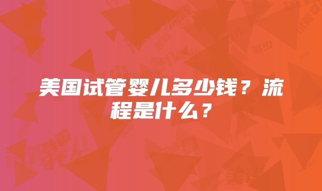 美国试管婴儿多少钱？流程是什么？