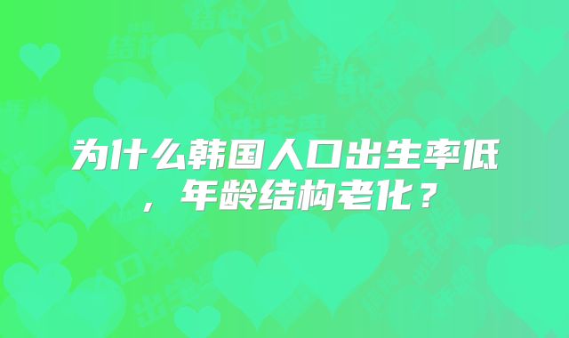 为什么韩国人口出生率低，年龄结构老化？