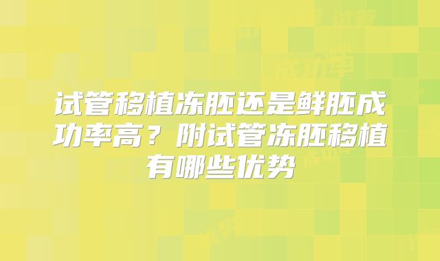 试管移植冻胚还是鲜胚成功率高？附试管冻胚移植有哪些优势