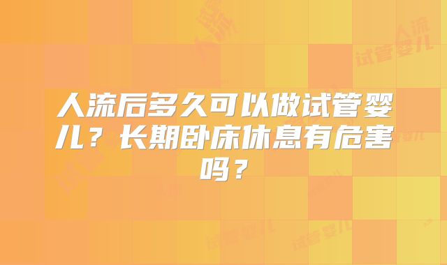 人流后多久可以做试管婴儿？长期卧床休息有危害吗？