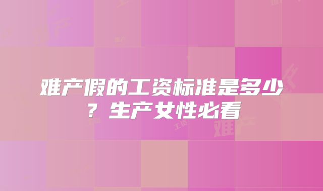 难产假的工资标准是多少?生产女性必看