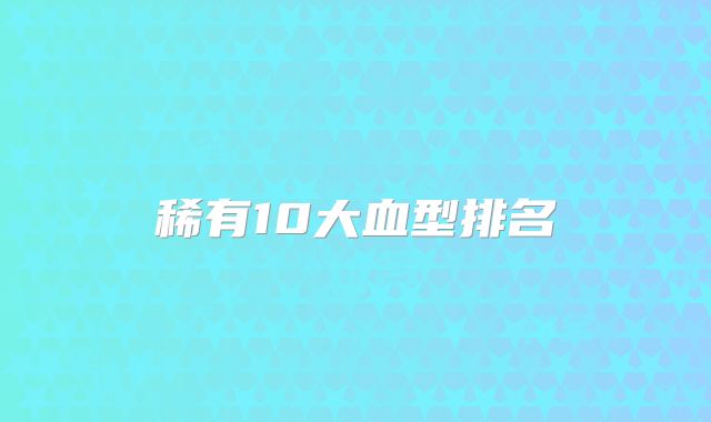 稀有10大血型排名