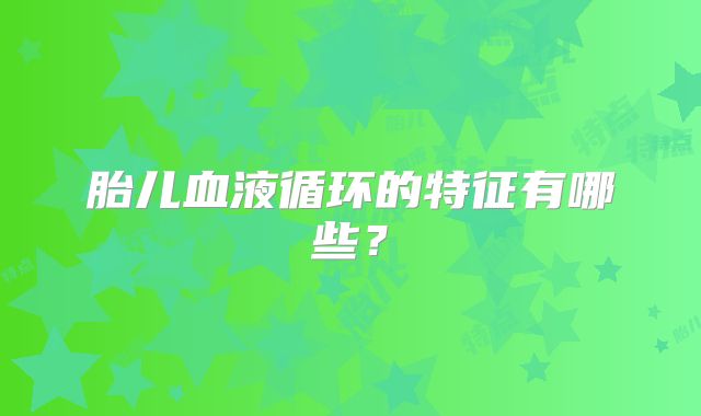 胎儿血液循环的特征有哪些？