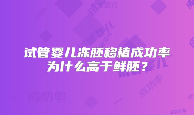 试管婴儿冻胚移植成功率为什么高于鲜胚？