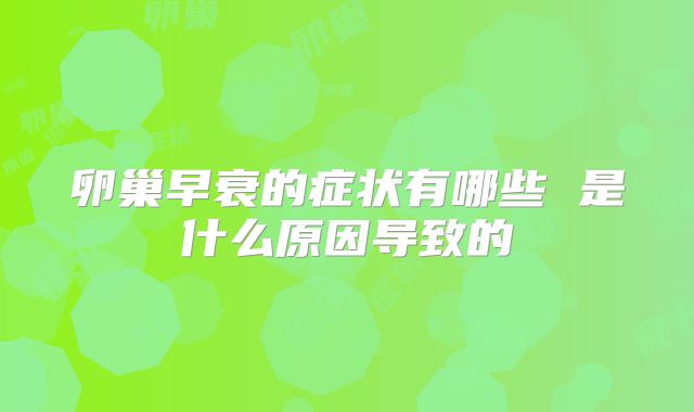 卵巢早衰的症状有哪些 是什么原因导致的