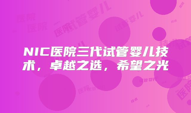 NIC医院三代试管婴儿技术,卓越之选,希望之光