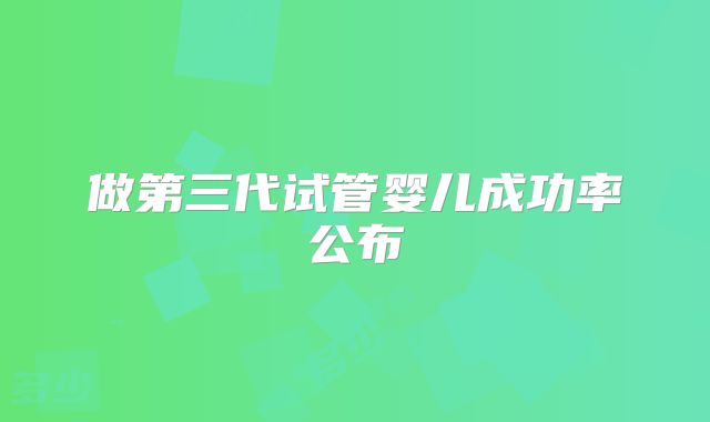 做第三代试管婴儿成功率公布