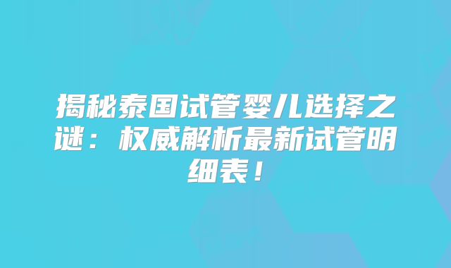 揭秘泰国试管婴儿选择之谜：权威解析最新试管明细表！