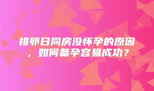 排卵日同房没怀孕的原因,如何备孕容易成功?