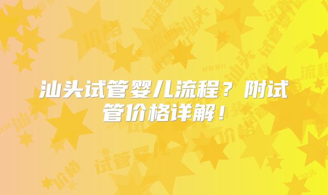 汕头试管婴儿流程?附试管价格详解!