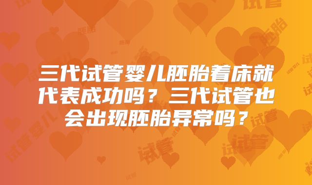三代试管婴儿胚胎着床就代表成功吗？三代试管也会出现胚胎异常吗？