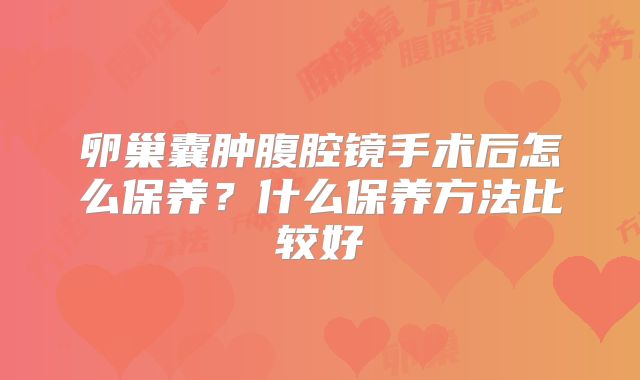 卵巢囊肿腹腔镜手术后怎么保养？什么保养方法比较好