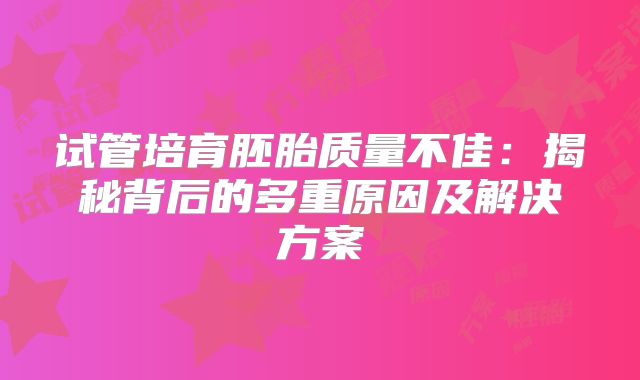 试管培育胚胎质量不佳：揭秘背后的多重原因及解决方案