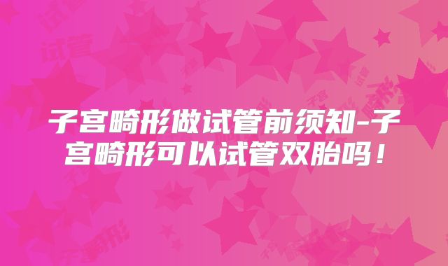 子宫畸形做试管前须知-子宫畸形可以试管双胎吗!