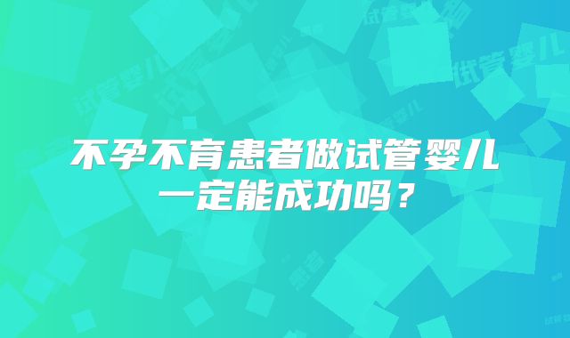 不孕不育患者做试管婴儿一定能成功吗？