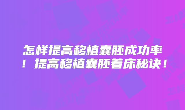 怎样提高移植囊胚成功率！提高移植囊胚着床秘诀！