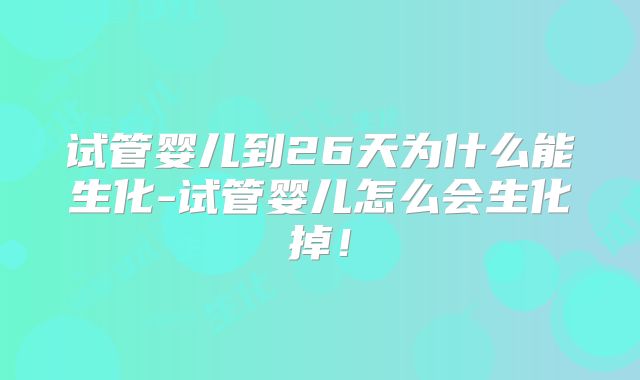 试管婴儿到26天为什么能生化-试管婴儿怎么会生化掉！
