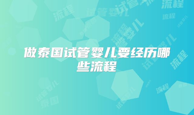 做泰国试管婴儿要经历哪些流程