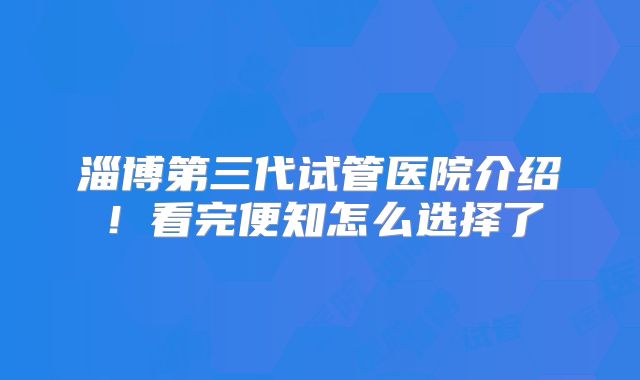 淄博第三代试管医院介绍！看完便知怎么选择了