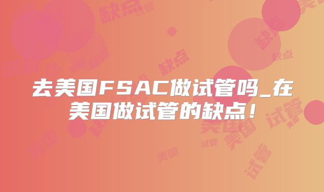 去美国FSAC做试管吗_在美国做试管的缺点！