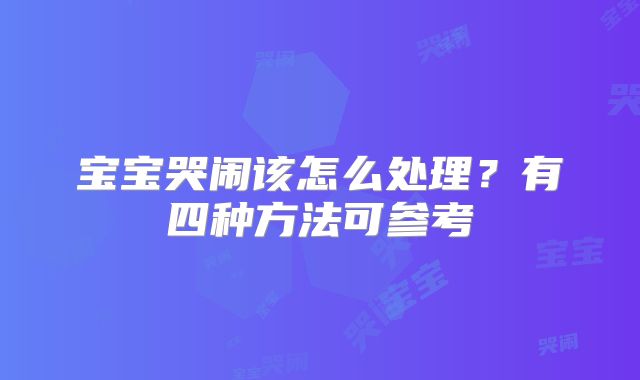 宝宝哭闹该怎么处理？有四种方法可参考