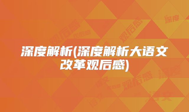 深度解析(深度解析大语文改革观后感)