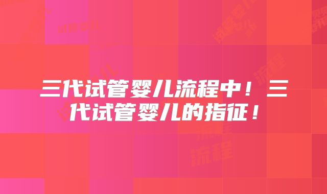 三代试管婴儿流程中!三代试管婴儿的指征!