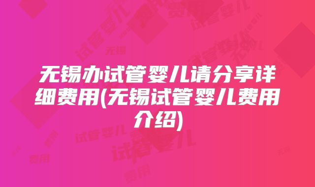 无锡办试管婴儿请分享详细费用(无锡试管婴儿费用介绍)