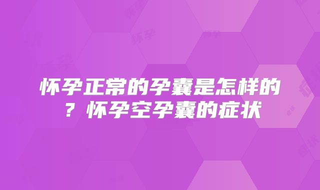 怀孕正常的孕囊是怎样的？怀孕空孕囊的症状